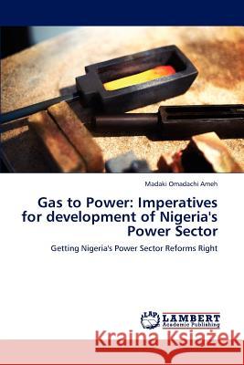 Gas to Power: Imperatives for Development of Nigeria's Power Sector Ameh Madaki Omadachi 9783659278273 LAP Lambert Academic Publishing