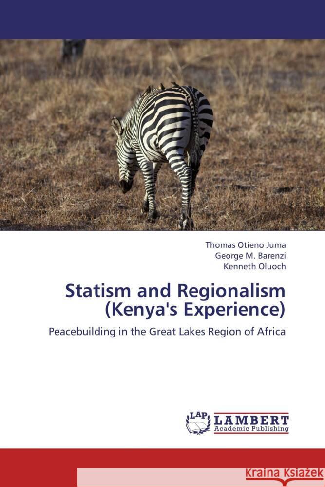 Statism and Regionalism (Kenya's Experience) : Peacebuilding in the Great Lakes Region of Africa Juma, Thomas Otieno; Barenzi, George M.; Oluoch, Kenneth 9783659278938