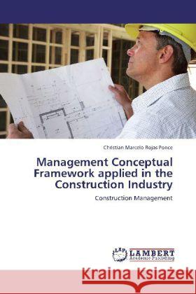 Management Conceptual Framework applied in the Construction Industry : Construction Management Rojas Ponce, Christian Marcelo 9783659279102