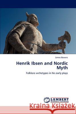 Henrik Ibsen and Nordic Myth Bowers James 9783659280146 LAP Lambert Academic Publishing