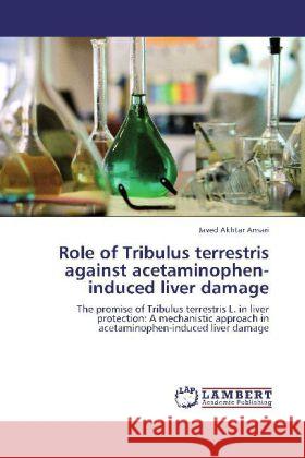 Role of Tribulus terrestris against acetaminophen-induced liver damage : The promise of Tribulus terrestris L. in liver protection: A mechanistic approach in acetaminophen-induced liver damage Ansari, Javed Akhtar 9783659280948
