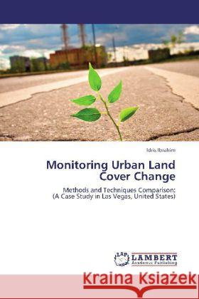 Monitoring Urban Land Cover Change : Methods and Techniques Comparison: (A Case Study in Las Vegas, United States) Ibrahim, Idris 9783659281532