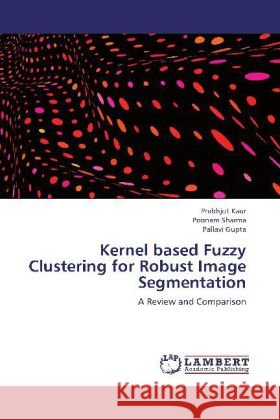 Kernel based Fuzzy Clustering for Robust Image Segmentation : A Review and Comparison Kaur, Prabhjot; Sharma, Poonam; Gupta, Pallavi 9783659281600