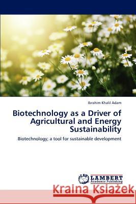 Biotechnology as a Driver of Agricultural and Energy Sustainability Adam Ibrahim Khalil 9783659282133 LAP Lambert Academic Publishing
