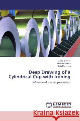 Deep Drawing of a Cylindrical Cup with Ironing : Influence of process parameters Simoes, Vasco; Oliveira, Marta; Menezes, Luís 9783659283024