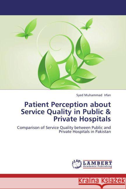 Patient Perception about Service Quality in Public & Private Hospitals : Comparison of Service Quality between Public and Private Hospitals in Pakistan Irfan, Syed Muhammad 9783659283345 LAP Lambert Academic Publishing