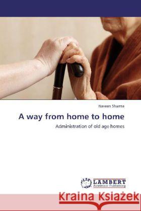 A way from home to home : Administration of old age homes Sharma, Naveen 9783659284540