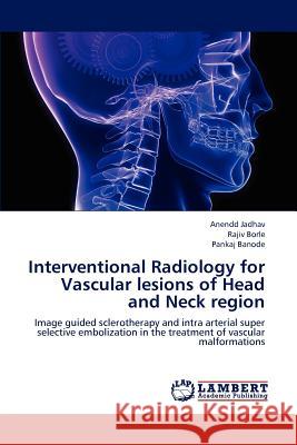 Interventional Radiology for Vascular Lesions of Head and Neck Region Jadhav Anendd, Borle Rajiv, Banode Pankaj 9783659285387
