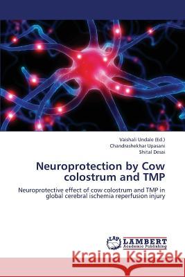Neuroprotection by Cow Colostrum and Tmp Upasani Chandrashekhar                   Desai Shital                             Undale Vaishali 9783659286506 LAP Lambert Academic Publishing