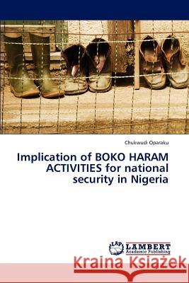 Implication of BOKO HARAM ACTIVITIES for national security in Nigeria Oparaku Chukwudi 9783659286728 LAP Lambert Academic Publishing