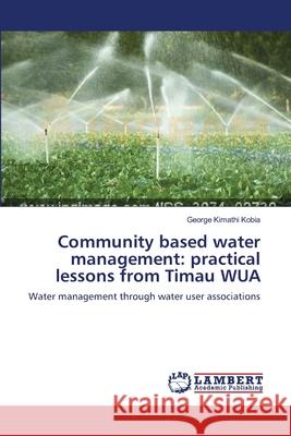 Community based water management: practical lessons from Timau WUA Kobia, George Kimathi 9783659287688 LAP Lambert Academic Publishing