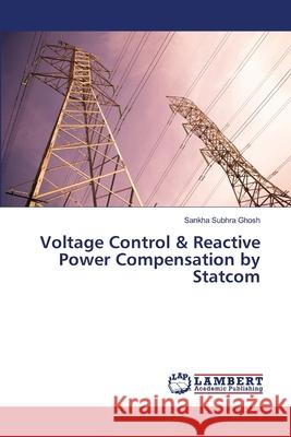 Voltage Control & Reactive Power Compensation by Statcom Ghosh, Sankha Subhra 9783659288500 LAP Lambert Academic Publishing