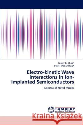 Electro-Kinetic Wave Interactions in Ion-Implanted Semiconductors Ghosh Sanjay K, Thakur Wagh Preeti 9783659288548 LAP Lambert Academic Publishing