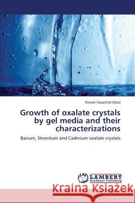 Growth of Oxalate Crystals by Gel Media and Their Characterizations Dalal Paresh Vasantlal 9783659289354