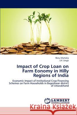 Impact of Crop Loan on Farm Eonomy in Hilly Regions of India Martolia Renu, Singh S P 9783659289712