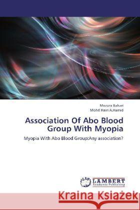 Association Of Abo Blood Group With Myopia : Myopia With Abo Blood Group:Any association? Bahari, Mazura; A.Hamid, Mohd Hairi 9783659293009 LAP Lambert Academic Publishing