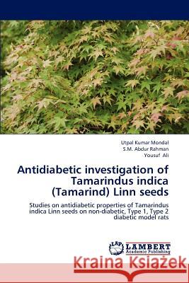 Antidiabetic investigation of Tamarindus indica (Tamarind) Linn seeds Mondal Utpal Kumar, Rahman S M Abdur, Ali Yousuf 9783659294174