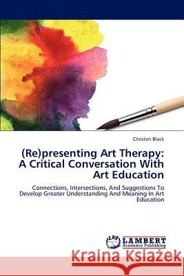 (Re)Presenting Art Therapy: A Critical Conversation with Art Education Black Christen 9783659295232