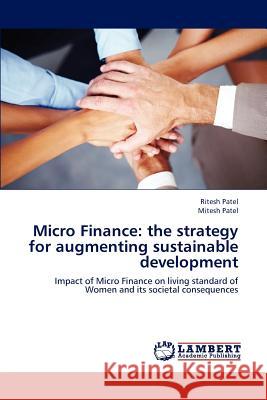 Micro Finance: The Strategy for Augmenting Sustainable Development Patel Ritesh 9783659295652