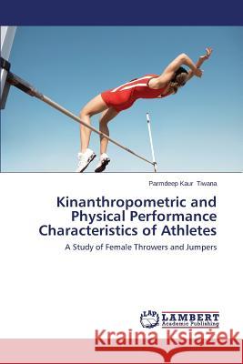 Kinanthropometric and Physical Performance Characteristics of Athletes Tiwana Parmdeep Kaur 9783659297427 LAP Lambert Academic Publishing