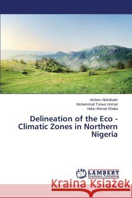Delineation of the Eco - Climatic Zones in Northern Nigeria Abdulkadir Aishetu                       Tsowa Usman Muhammad                     Ahmad Shaba Halilu 9783659297960 LAP Lambert Academic Publishing
