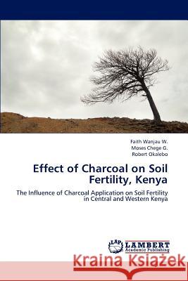 Effect of Charcoal on Soil Fertility, Kenya Wanjau W Faith, Chege G Moses, Okalebo Robert 9783659298509 LAP Lambert Academic Publishing