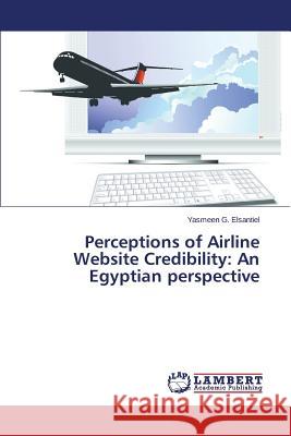 Perceptions of Airline Website Credibility: An Egyptian Perspective G. Elsantiel Yasmeen 9783659299131 LAP Lambert Academic Publishing