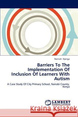 Barriers To The Implementation Of Inclusion Of Learners With Autism Njenga Hannah 9783659299186