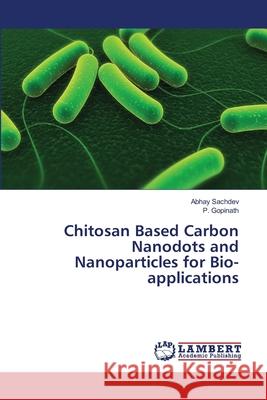 Chitosan Based Carbon Nanodots and Nanoparticles for Bio-applications Sachdev, Abhay 9783659301209