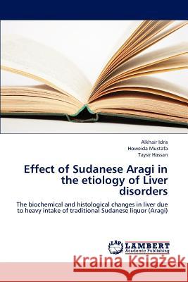 Effect of Sudanese Aragi in the Etiology of Liver Disorders Idris Alkhair, Mustafa Howeida, Hassan Taysir 9783659301711 LAP Lambert Academic Publishing