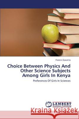 Choice Between Physics And Other Science Subjects Among Girls In Kenya Gacarira Francis 9783659302121 LAP Lambert Academic Publishing