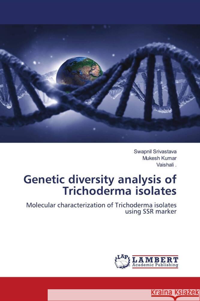 Genetic diversity analysis of Trichoderma isolates Swapnil Srivastava Mukesh Kumar Vaishali 9783659302954