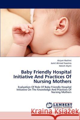 Baby Friendly Hospital Initiative and Practices of Nursing Mothers Hashmi Anjum, Ahmed Soomro Jamil, Alymi Hatem 9783659303524 LAP Lambert Academic Publishing