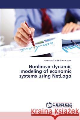 Nonlinear dynamic modeling of economic systems using NetLogo Damaceanu Romulus-Catalin 9783659305207