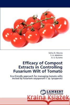 Efficacy of Compost Extracts in Controlling Fusarium Wilt of Tomato Haruna Salisu G, Adebitan S a, Gurama a U 9783659305436 LAP Lambert Academic Publishing