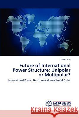 Future of International Power Structure: Unipolar or Multipolar? Naz Samra 9783659307942