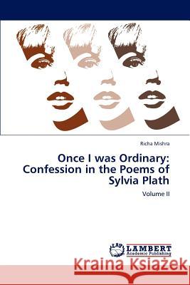 Once I Was Ordinary: Confession in the Poems of Sylvia Plath Mishra Richa 9783659308680