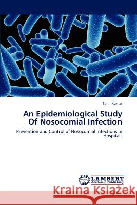 An Epidemiological Study Of Nosocomial Infection Kumar Sanil 9783659309038