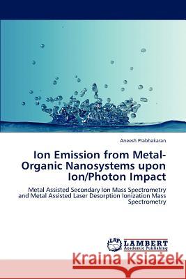 Ion Emission from Metal-Organic Nanosystems upon Ion/Photon Impact Prabhakaran Aneesh 9783659309298