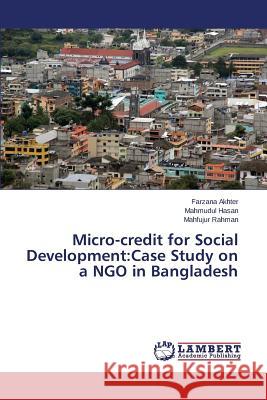 Micro-credit for Social Development: Case Study on a NGO in Bangladesh Akhter Farzana, Hasan Mahmudul, Rahman Mahfujur 9783659309816