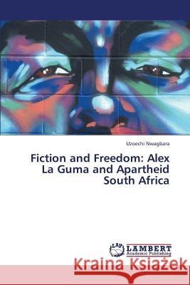 Fiction and Freedom: Alex La Guma and Apartheid South Africa Nwagbara Uzoechi 9783659310072