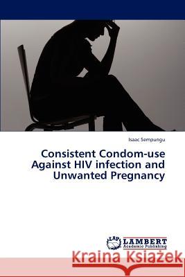 Consistent Condom-Use Against HIV Infection and Unwanted Pregnancy Sempungu Isaac 9783659310195 LAP Lambert Academic Publishing