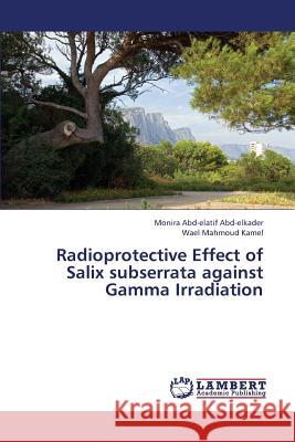 Radioprotective Effect of Salix Subserrata Against Gamma Irradiation Abd-Elkader Monira Abd-Elatif            Kamel Wael Mahmoud 9783659310522 LAP Lambert Academic Publishing