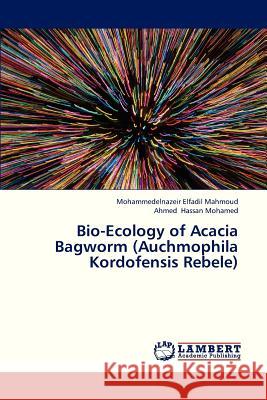 Bio-Ecology of Acacia Bagworm (Auchmophila Kordofensis Rebele) Elfadil Mahmoud Mohammedelnazeir, Hassan Mohamed Ahmed 9783659310997