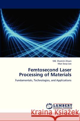 Femtosecond Laser Processing of Materials Ahsan MD Shamim, Lee Man Seop 9783659311369