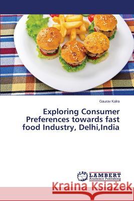 Exploring Consumer Preferences Towards Fast Food Industry, Delhi, India Kalra Gaurav 9783659311635