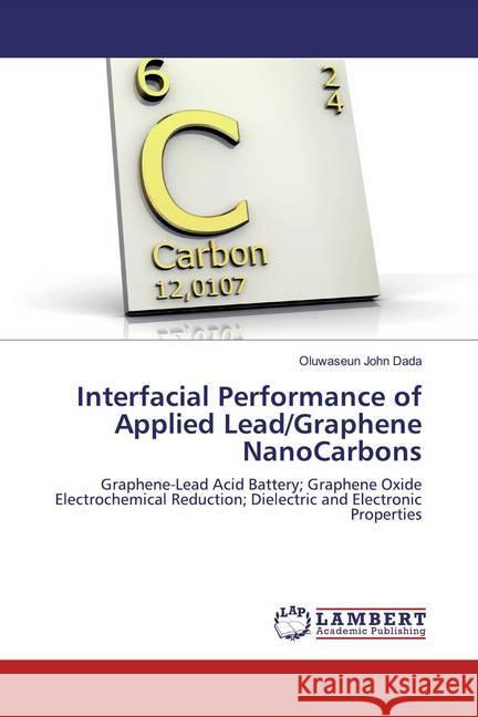 Interfacial Performance of Applied Lead/Graphene NanoCarbons : Graphene-Lead Acid Battery; Graphene Oxide Electrochemical Reduction; Dielectric and Electronic Properties Dada, Oluwaseun John 9783659313707 LAP Lambert Academic Publishing