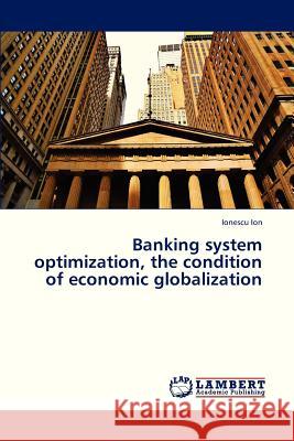 Banking System Optimization, the Condition of Economic Globalization Ion Ionescu 9783659314940