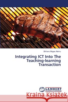 Integrating ICT Into The Teaching-learning Transaction Alemu, Birhanu Moges 9783659315251