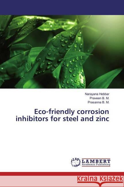 Eco-friendly corrosion inhibitors for steel and zinc Hebbar, Narayana; B. M., Praveen; B. M., Prasanna 9783659315473 LAP Lambert Academic Publishing